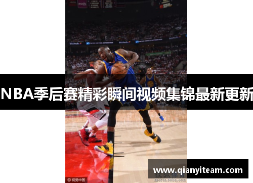 NBA季后赛精彩瞬间视频集锦最新更新