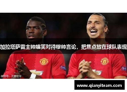 加拉塔萨雷主帅嬉笑对待穆帅言论，把焦点放在球队表现