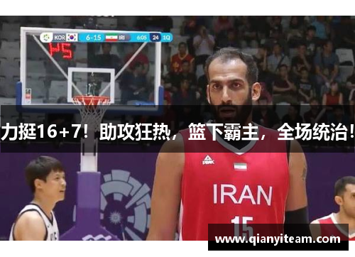 力挺16+7！助攻狂热，篮下霸主，全场统治！