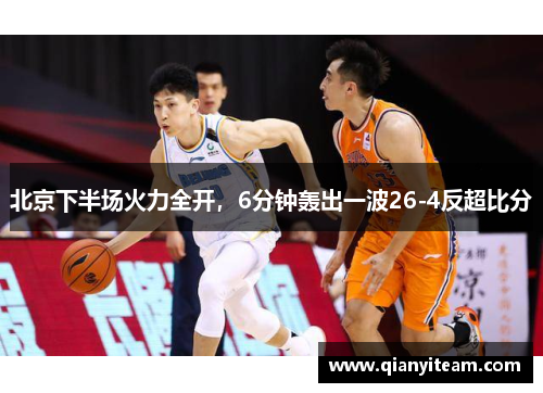 北京下半场火力全开，6分钟轰出一波26-4反超比分