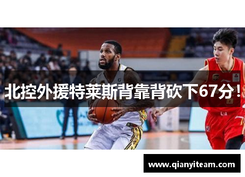 北控外援特莱斯背靠背砍下67分！