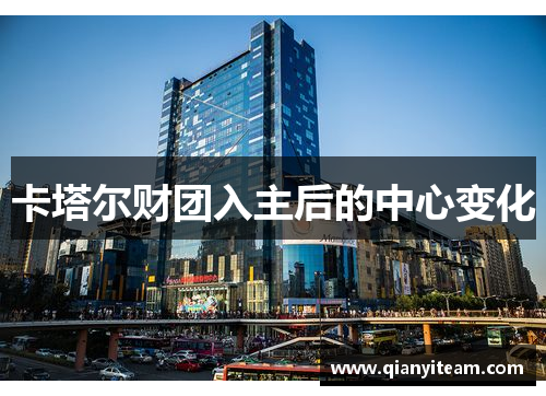 卡塔尔财团入主后的中心变化