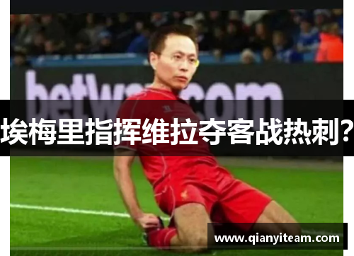 埃梅里指挥维拉夺客战热刺？