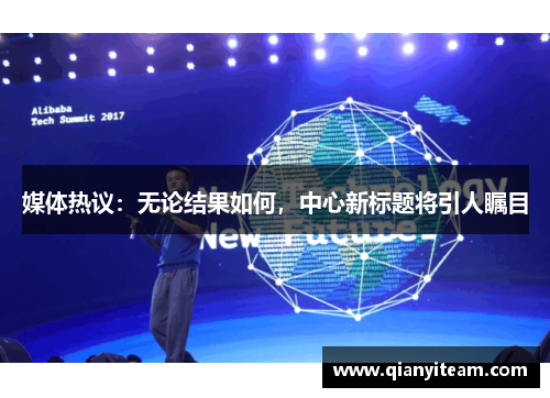 媒体热议:无论结果如何,中心新标题将引人瞩目 媒体热议:无论结果如何,中心新标题将引人瞩目