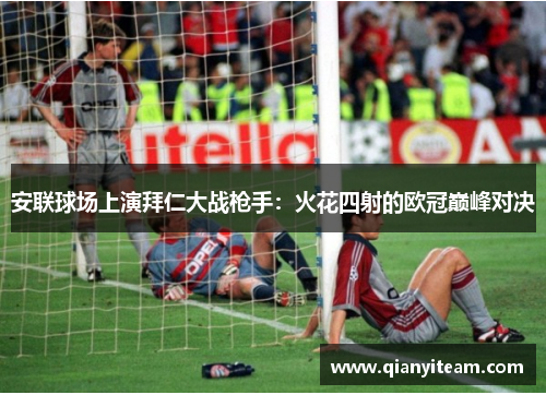 安联球场上演拜仁大战枪手：火花四射的欧冠巅峰对决