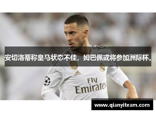 安切洛蒂称皇马状态不佳,姆巴佩或将参加洲际杯。 安切洛蒂称皇马状态不佳,姆巴佩或将参加洲际杯。