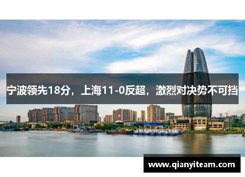 宁波领先18分,上海11-0反超,激烈对决势不可挡 宁波领先18分,上海11-0反超,激烈对决势不可挡