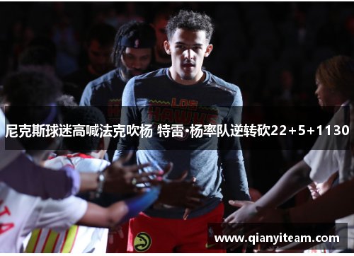 尼克斯球迷高喊法克吹杨 特雷·杨率队逆转砍22+5+1130