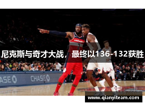 尼克斯与奇才大战,最终以136-132获胜 尼克斯与奇才大战,最终以136-132获胜