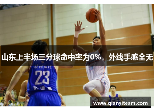 山东上半场三分球命中率为0%,外线手感全无 山东上半场三分球命中率为0%,外线手感全无