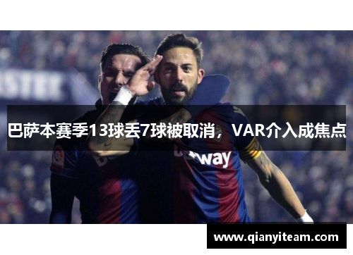 巴萨本赛季13球丢7球被取消，VAR介入成焦点