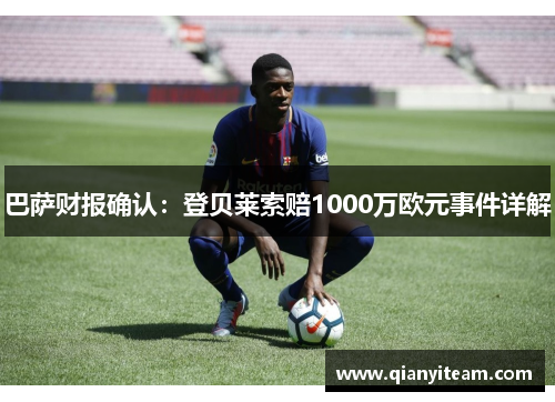 巴萨财报确认:登贝莱索赔1000万欧元事件详解 巴萨财报确认:登贝莱索赔1000万欧元事件详解