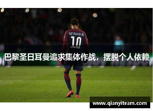 巴黎圣日耳曼追求集体作战,摆脱个人依赖 巴黎圣日耳曼追求集体作战,摆脱个人依赖