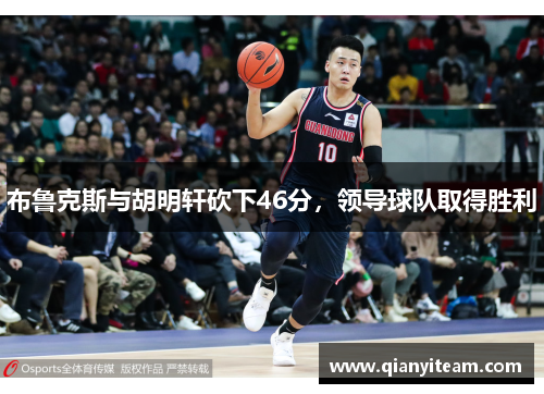布鲁克斯与胡明轩砍下46分,领导球队取得胜利 布鲁克斯与胡明轩砍下46分,领导球队取得胜利