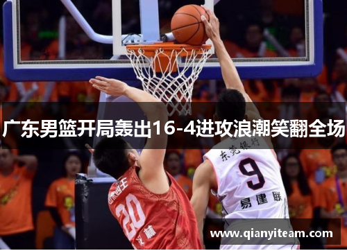 广东男篮开局轰出16-4进攻浪潮笑翻全场
