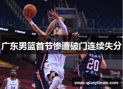 广东男篮首节惨遭破门连续失分