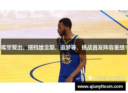库里复出,搭档维金斯、追梦等,挑战首发阵容重组! 库里复出,搭档维金斯、追梦等,挑战首发阵容重组!
