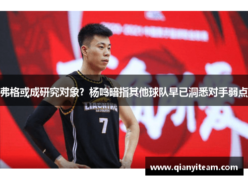 弗格或成研究对象？杨鸣暗指其他球队早已洞悉对手弱点