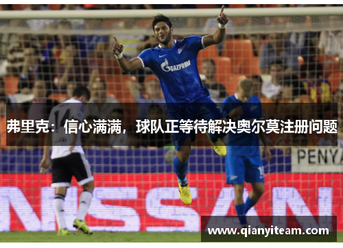 弗里克:信心满满,球队正等待解决奥尔莫注册问题 弗里克:信心满满,球队正等待解决奥尔莫注册问题