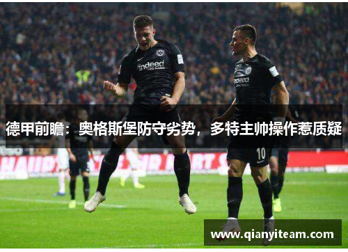 德甲前瞻:奥格斯堡防守劣势,多特主帅操作惹质疑 德甲前瞻:奥格斯堡防守劣势,多特主帅操作惹质疑