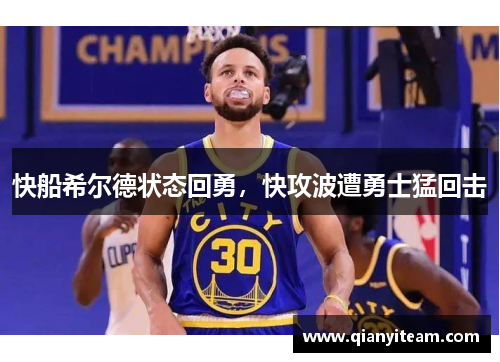快船希尔德状态回勇,快攻波遭勇士猛回击 快船希尔德状态回勇,快攻波遭勇士猛回击