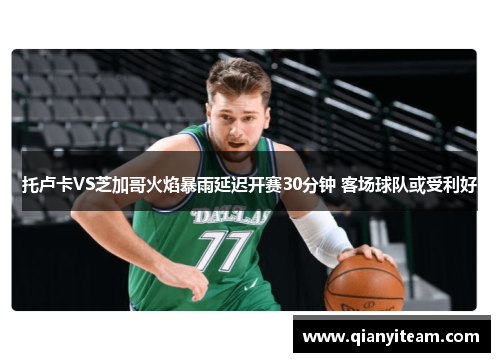 托卢卡VS芝加哥火焰暴雨延迟开赛30分钟 客场球队或受利好 托卢卡VS芝加哥火焰暴雨延迟开赛30分钟 客场球队或受利好