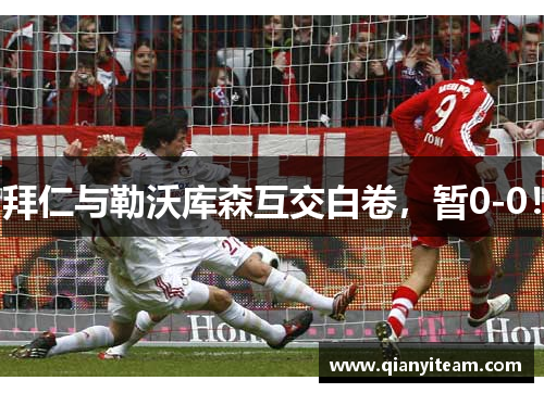 拜仁与勒沃库森互交白卷,暂0-0! 拜仁与勒沃库森互交白卷,暂0-0!