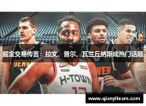 掘金交易传言:拉文、普尔、瓦兰丘纳斯成热门话题 掘金交易传言:拉文、普尔、瓦兰丘纳斯成热门话题