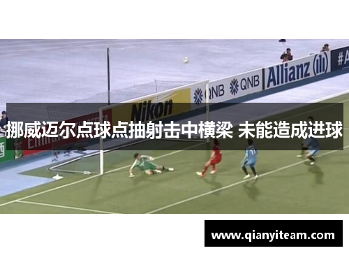 挪威迈尔点球点抽射击中横梁 未能造成进球 挪威迈尔点球点抽射击中横梁 未能造成进球